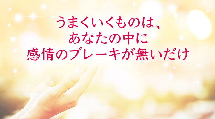うまくいくものは、あなたの中に感情のブレーキが無いだけ
