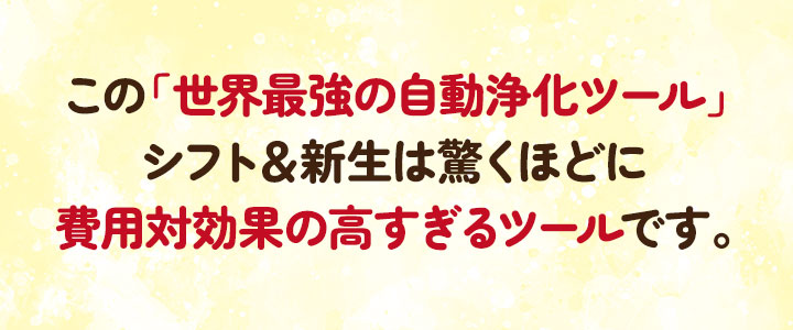 この「世界最強の自動浄化ツール」シフト＆新生は、驚くほどに費用対効果の高すぎるツールです。
