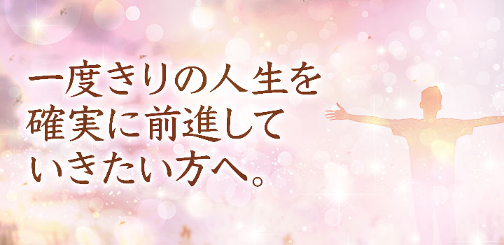 「一度きりの人生を、確実に前進していきたい方へ。」