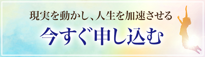 現実を動かし、人生を加速させる 今すぐ申し込む