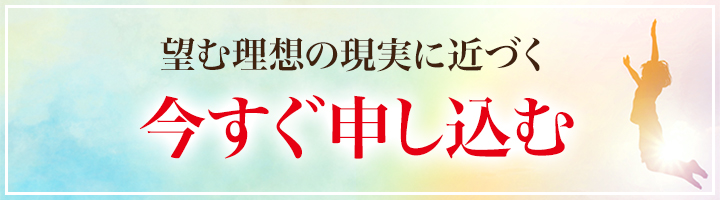 望む理想の現実に近づく 今すぐ申し込む