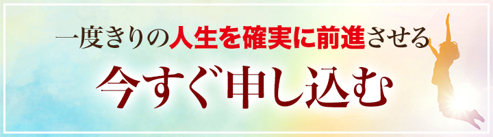 一度きりの人生を確実に前進させる 今すぐ申し込む
